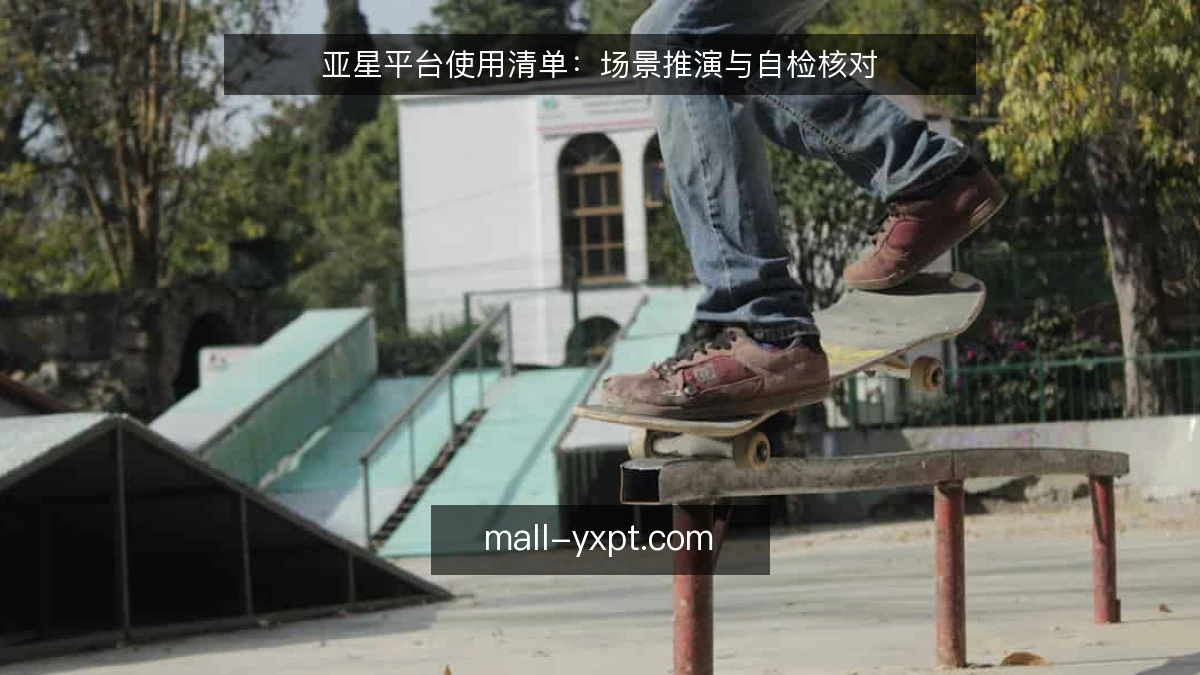 亚星平台使用清单:场景推演与自检核对
