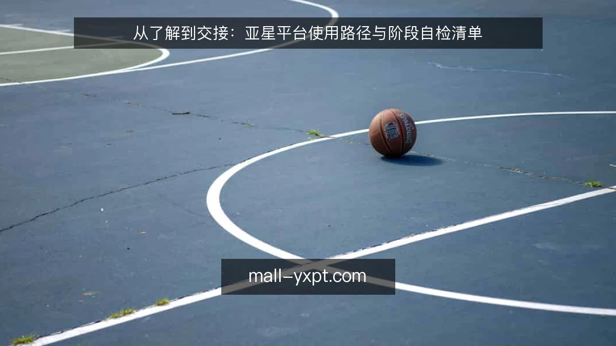 从了解到交接：亚星平台使用路径与阶段自检清单