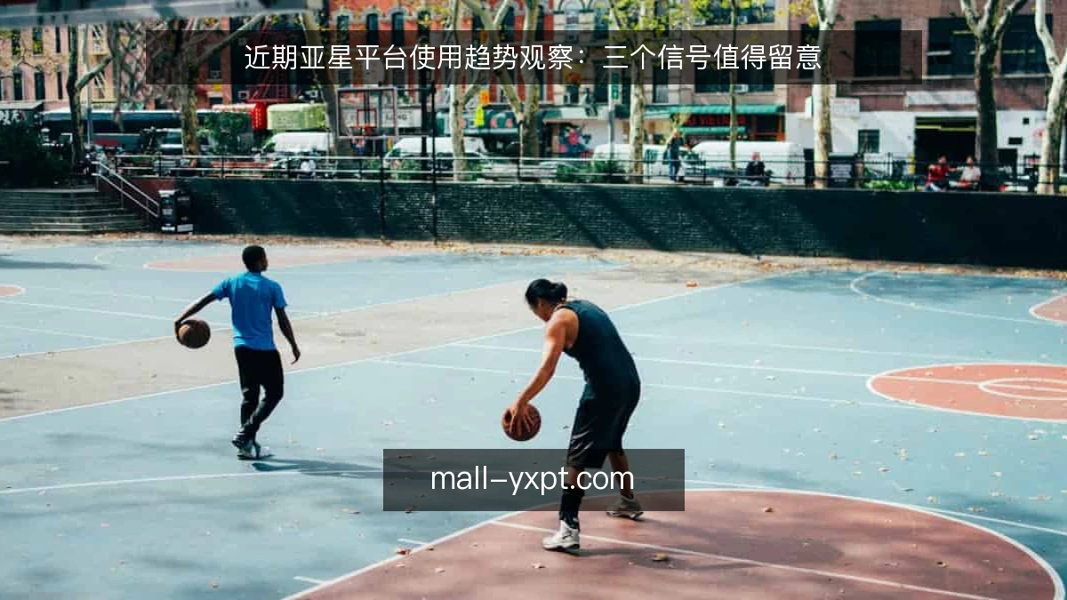 近期亚星平台使用趋势观察：三个信号值得留意