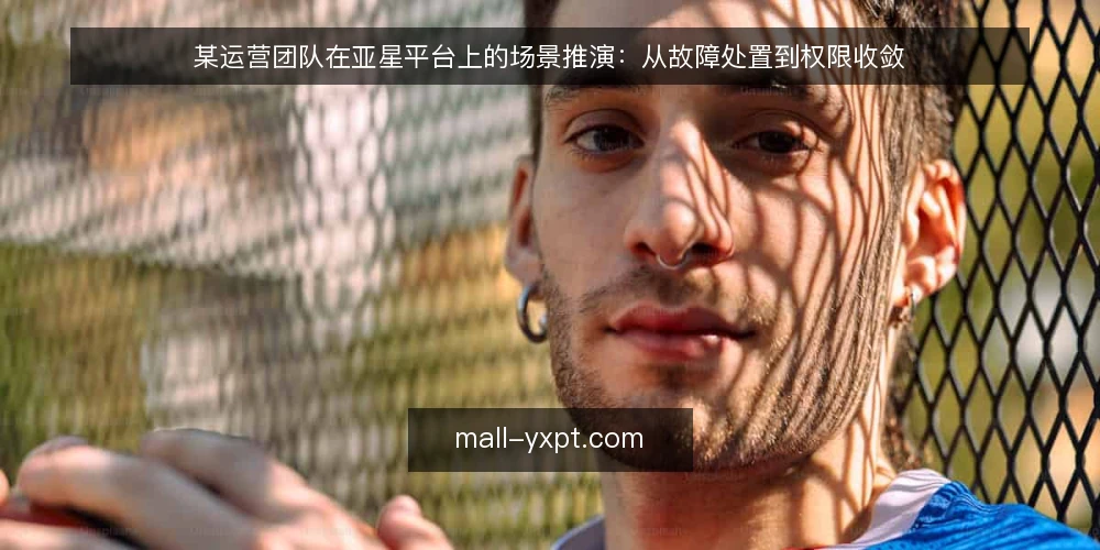 某运营团队在亚星平台上的场景推演：从故障处置到权限收敛 — 场景设定：多账号协作下的权限失控 配图