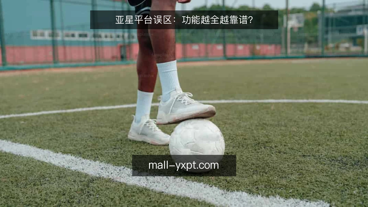 亚星平台误区：功能越全越靠谱？