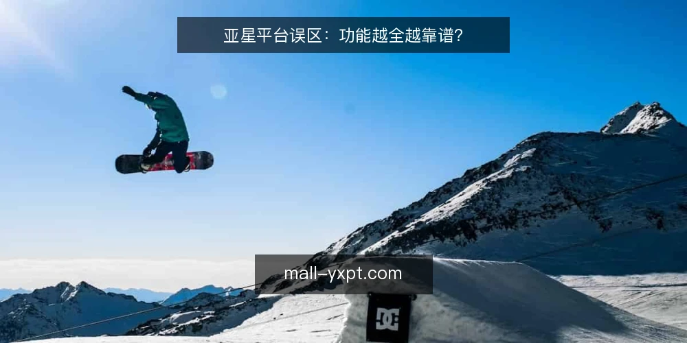 亚星平台误区：功能越全越靠谱？ — 误区：功能越全，平台越靠谱 配图