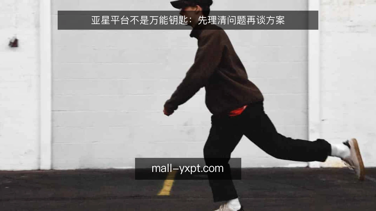 亚星平台不是万能钥匙：先理清问题再谈方案