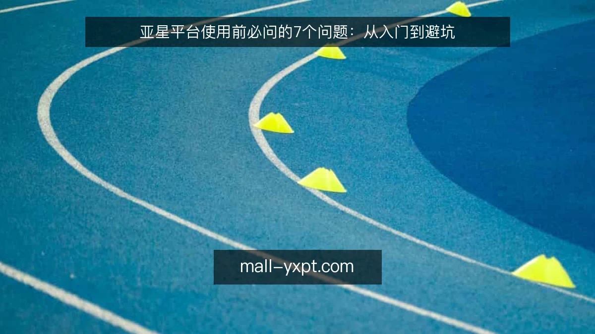 亚星平台使用前必问的7个问题：从入门到避坑