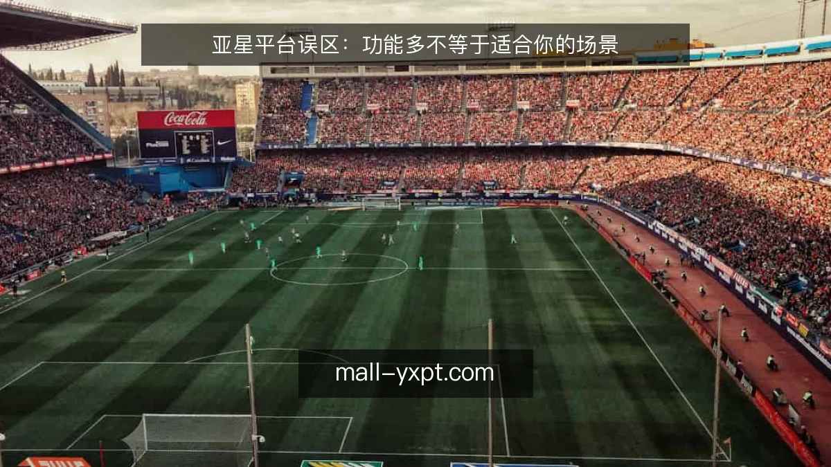 亚星平台误区：功能多不等于适合你的场景
