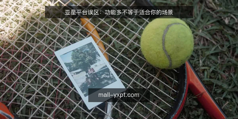 亚星平台误区：功能多不等于适合你的场景 — 场景设定：运营团队遇到权限分散难题 配图