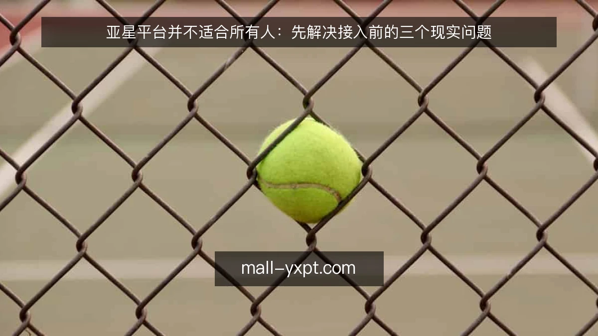 亚星平台并不适合所有人:先解决接入前的三个现实问题