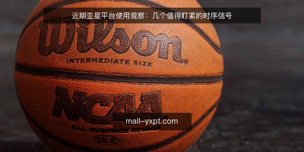 近期亚星平台使用观察:几个值得盯紧的时序信号 — 近期值得留意的信号 配图