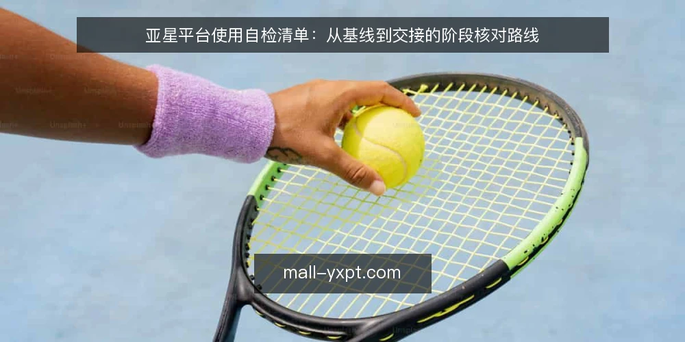 亚星平台使用自检清单：从基线到交接的阶段核对路线 — 先做基线盘点：把现状写清楚 配图