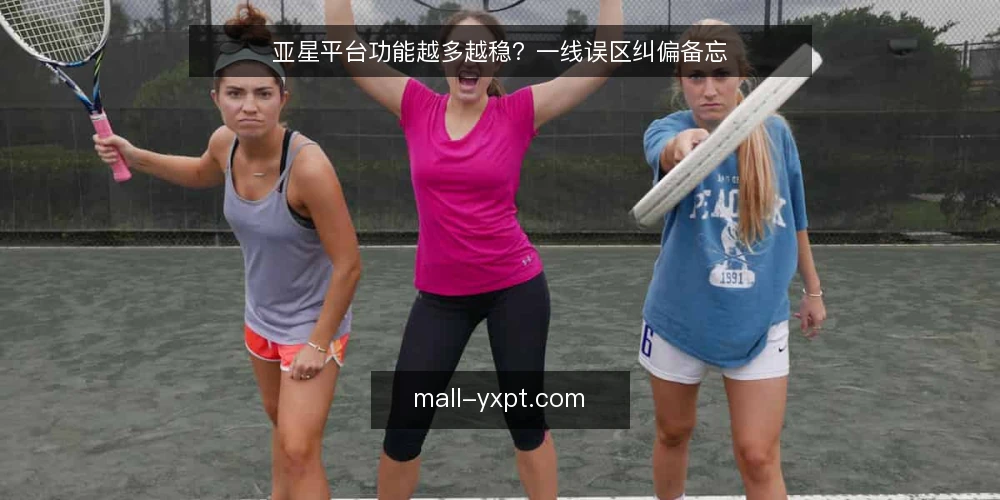 亚星平台功能越多越稳？一线误区纠偏备忘 — 先看清哪些信号值得盯 配图