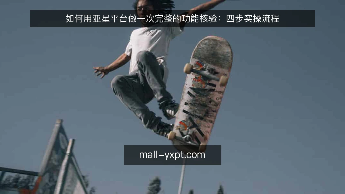 如何用亚星平台做一次完整的功能核验：四步实操流程