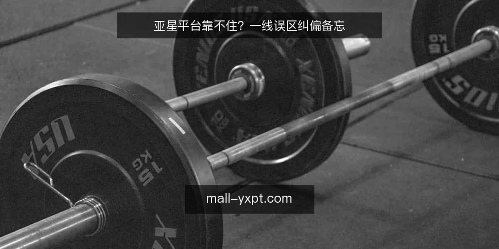 亚星平台靠不住？一线误区纠偏备忘 — 现场信号：哪些迹象值得先看 配图