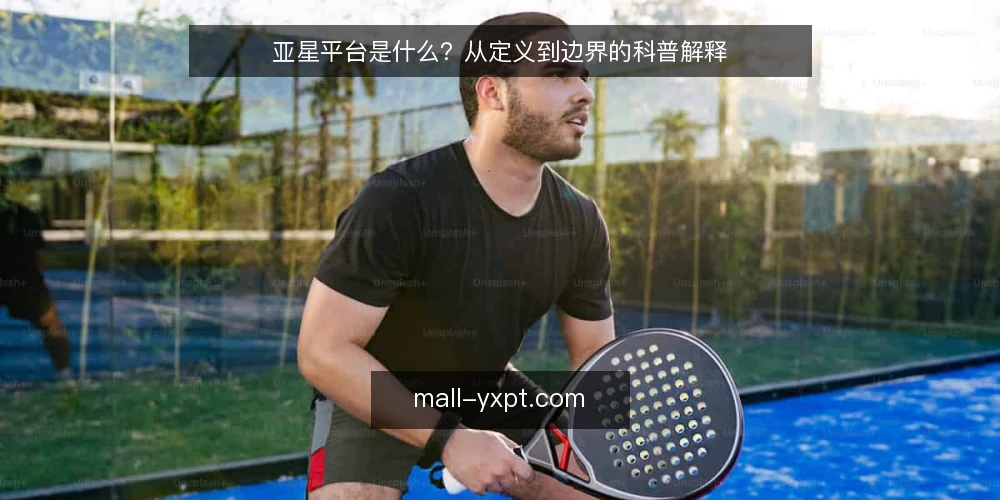 亚星平台是什么?从定义到边界的科普解释 — 为什么需要先弄清亚星平台是什么 配图