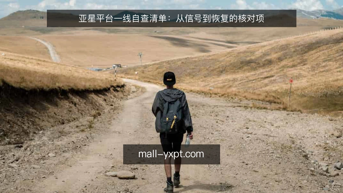 亚星平台一线自查清单:从信号到恢复的核对项