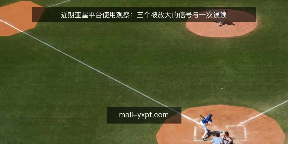 近期亚星平台使用观察：三个被放大的信号与一次误读 — 近期观察：信号为何容易被放大 配图