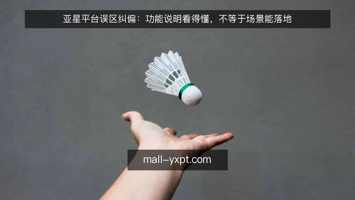 亚星平台误区纠偏：功能说明看得懂，不等于场景能落地