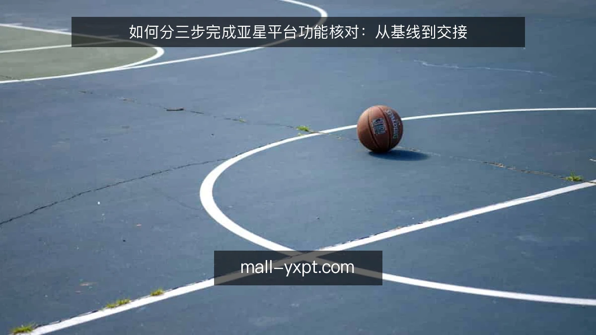 如何分三步完成亚星平台功能核对:从基线到交接